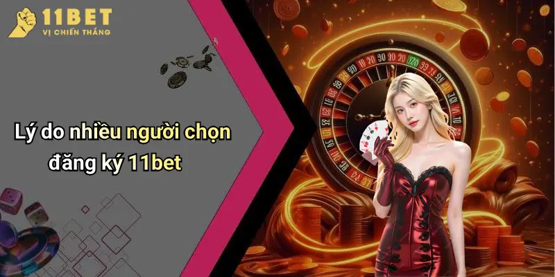 Đăng Ký 11BET: Cẩm Nang Tham Gia Cá Cược An Toàn Và Hiệu Quả 1 Lý do nhiều người chọn đăng ký 11bet