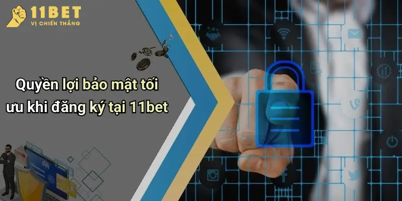 Chính Sách Bảo Mật 4 Quyền lợi bảo mật tối ưu khi đăng ký tại 11bet