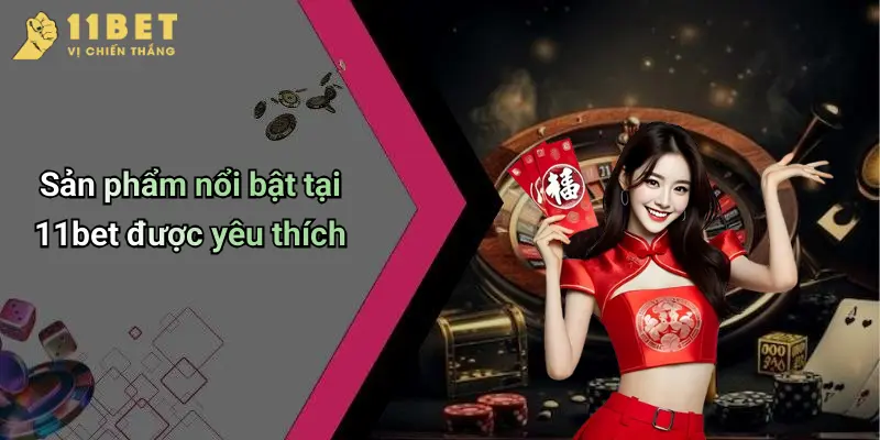 Đăng Ký 11BET: Cẩm Nang Tham Gia Cá Cược An Toàn Và Hiệu Quả 3 Sản phẩm nổi bật tại 11bet được yêu thích
